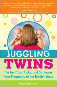 Title: Juggling Twins: The Best Tips, Tricks, and Strategies from Pregnancy to the Toddler Years, Author: Meghan Regan-Loomis
