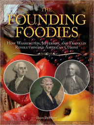 Title: The Founding Foodies: How Washington, Jefferson, and Franklin Revolutionized American Cuisine, Author: Dave DeWitt