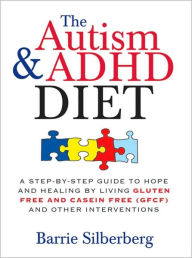Title: The Autism & ADHD Diet: A Step-by-Step Guide to Hope and Healing by Living Gluten Free and Casein Free (GFCF) and Other Interventions, Author: Barrie Silberberg