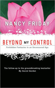 Title: Beyond My Control: Forbidden Fantasies in an Uncensored Age, Author: Nancy Friday