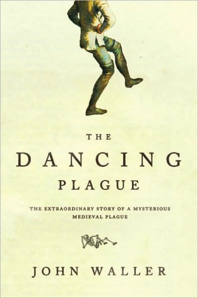 The Dancing Plague: Strange, True Story of an Extraordinary Illness