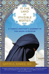 Title: In the Land of Invisible Women: A Female Doctor's Journey in the Saudi Kingdom, Author: Qanta A. Ahmed