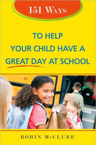 Title: 151 Ways to Help Your Child Have a Great Day at School, Author: Robin McClure
