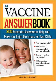 Title: The Vaccine Answer Book: 200 Essential Answers to Help You Make the Right Decisions for Your Child, Author: Jamie Loehr