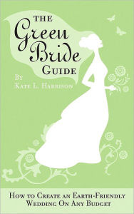 Title: The Green Bride Guide: How to Create an Earth-Friendly Wedding on Any Budget, Author: Kate Harrison