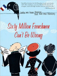 Title: Sixty Million Frenchmen Can't Be Wrong: Why We Love France but Not the French, Author: Jean Nadeau