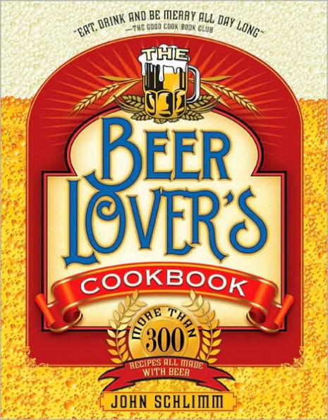 The Beer Lover's Cookbook: More than 300 Recipes All Made with Beer