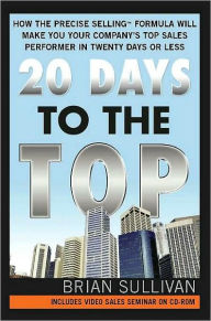 Title: 20 Days to the Top: How the PRECISE Selling Formula Will Make You Your Company's Top Sales Performer in Twenty Days or Less, Author: Brian Sullivan