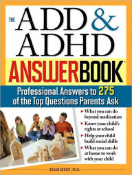 Title: The ADD & ADHD Answer Book: Professional Answers to 275 of the Top Questions Parents Ask, Author: Susan Ashley Ph.D.