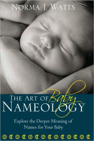 Title: The Art of Baby Nameology: Explore the Deeper Meaning of Names for Your Baby, Author: Norma Watts