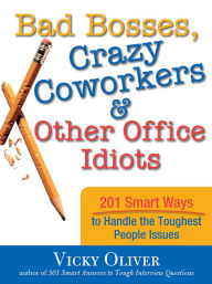 Title: Bad Bosses, Crazy Coworkers & Other Office Idiots: 201 Smart Ways to Handle the Toughest People Issues, Author: Vicky Oliver