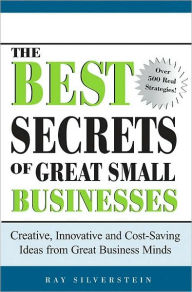 Title: The Best Secrets of Great Small Businesses: Creative, Innovative and Cost-Saving Ideas from Great Business Minds, Author: Ray Silverstein