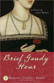 Title: Brief Gaudy Hour: A Novel of Anne Boleyn, Author: Margaret Campbell Barnes