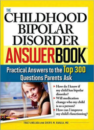 Title: The Childhood Bipolar Disorder Answer Book: Practical Answers to the Top 300 Questions Parents Ask, Author: Tracy Anglada