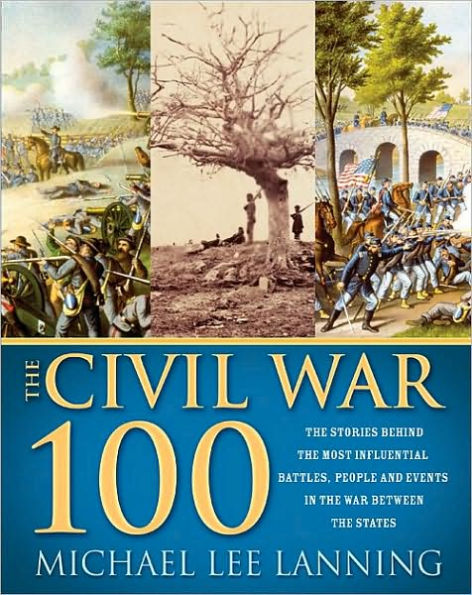 The Civil War 100: The Stories Behind the Most Influential Battles, People and Events in the War Between the States