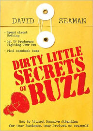 Title: Dirty Little Secrets of Buzz: How to Attract Massive Attention for Your Business, Your Product, or Yourself, Author: David Seaman