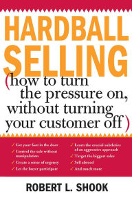 Title: Hardball Selling: How to Turn the Pressure on, without Turning Your Customer Off, Author: Robert Shook