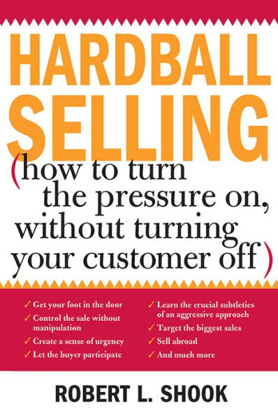 Hardball Selling: How to Turn the Pressure on, without Turning Your Customer Off