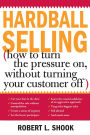 Hardball Selling: How to Turn the Pressure on, without Turning Your Customer Off