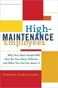 Title: High-Maintenance Employees: Why Your Best People Will Also Be Your Most Difficult...and What You Can Do about It, Author: Katherine Leviss