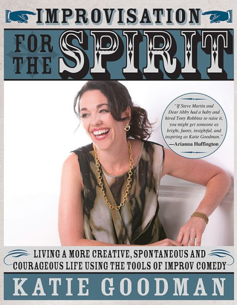 Improvisation for the Spirit: Live a More Creative, Spontaneous, and Courageous Life Using the Tools of Improv Comedy