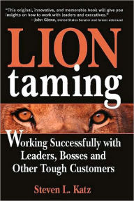 Title: Lion Taming: Working Successfully with Leaders, Bosses and Other Tough Customers, Author: Steven Katz