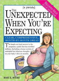 Title: The Unexpected When You're Expecting: Clear, Comprehensive, Month-by-Month Dread, Author: Mary Moore