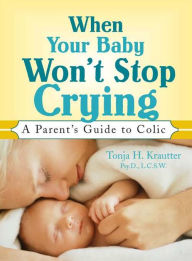 Title: When Your Baby Won't Stop Crying: A Parent's Guide to Colic, Author: Tonja Krautter Psy.D.