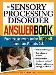 Title: The Sensory Processing Disorder Answer Book: Practical Answers to the Top 250 Questions Parents Ask, Author: Tara Delaney M.S.