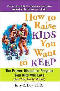 Title: How to Raise Kids You Want to Keep: The Proven Discipline Program Your Kids Will Love (And That Really Works!), Author: Jerry Day