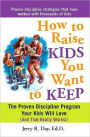 How to Raise Kids You Want to Keep: The Proven Discipline Program Your Kids Will Love (And That Really Works!)