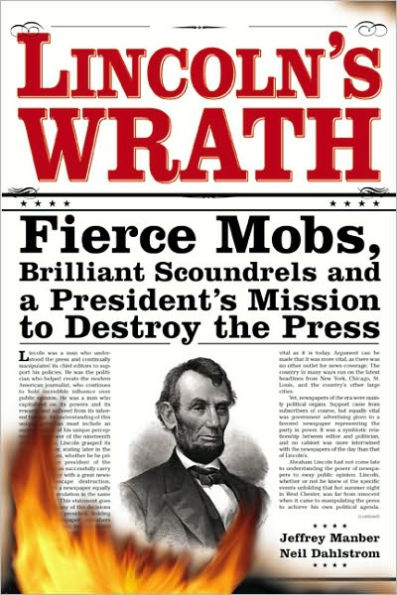 Lincoln's Wrath: Fierce Mobs, Brilliant Scoundrels and a President's Mission to Destroy the Press