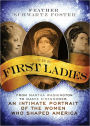 The First Ladies: From Martha Washington to Mamie Eisenhower, An Intimate Portrait of the Women Who Shaped America