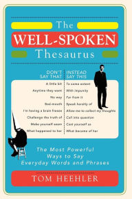 Title: The Well-Spoken Thesaurus: The Most Powerful Ways to Say Everyday Words and Phrases, Author: Tom Heehler