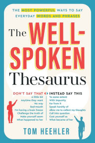 Title: The Well-Spoken Thesaurus: The Most Powerful Ways to Say Everyday Words and Phrases, Author: Tom Heehler