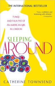 Title: Sleeping Around: Flings and Faux Pas of an American Girl in London, Author: Catherine Townsend