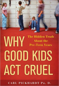 Title: Why Good Kids Act Cruel: The Hidden Truth about the Pre-Teen Years, Author: Carl Pickhardt Ph.D.