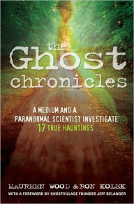 Title: The Ghost Chronicles: A Medium and a Paranormal Scientist Investigate 17 True Hauntings, Author: Maureen Wood