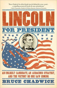 Title: Lincoln for President: An Unlikely Candidate, An Audacious Strategy, and the Victory No One Saw Coming, Author: Bruce Chadwick Ph.D.