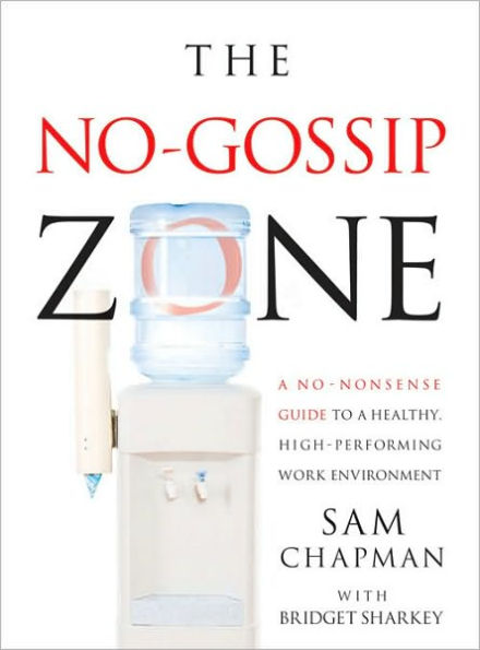 The No Gossip Zone: A No-Nonsense Guide to a Healthy, High-Performing Work Environment