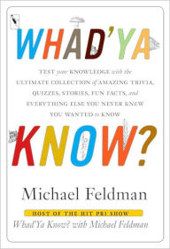 Title: Whad'Ya Know?: Test Your Knowledge with the Ultimate Collection of Amazing Trivia, Quizzes, Stories, Fun Facts, and Everything Else You Never Knew You Wanted to Know, Author: Michael Feldman