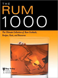 Title: The Rum 1000: The Ultimate Collection of Rum Cocktails, Recipes, Facts, and Resources, Author: Ray Foley