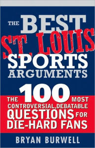 Title: The Best St. Louis Sports Arguments: The 100 Most Controversial, Debatable Questions for Die-Hard Fans, Author: Bryan Burwell