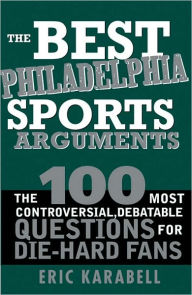 Title: The Best Philadelphia Sports Arguments: The 100 Most Controversial, Debatable Questions for Die-Hard Fans, Author: Eric Karabell