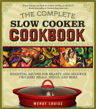 Title: The Complete Slow Cooker Cookbook: Essential Recipes for Hearty and Delicious Crockery Meals, Menus, and More, Author: Wendy Louise