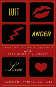 Title: Lust, Anger, Love: Understanding Sexual Addiction and the Road to Healthy Intimacy, Author: Maureen Canning