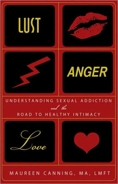 Lust, Anger, Love: Understanding Sexual Addiction and the Road to Healthy Intimacy