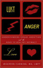 Lust, Anger, Love: Understanding Sexual Addiction and the Road to Healthy Intimacy