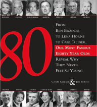 Title: 80: From Ben Bradlee to Lena Horne to Carl Reiner, Our Most Famous Eighty Year Olds Reveal Why They Never Felt So Young, Author: Gerald Gardner