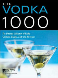 Title: The Vodka 1000: The Ultimate Collection of Vodka Cocktails, Recipes, Facts, and Resources, Author: Ray Foley